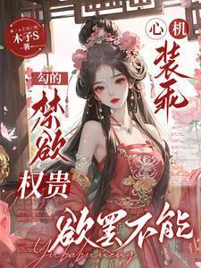 心机装乖，勾的禁欲权贵欲罢不能